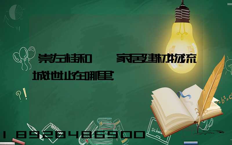 崇左桂和國際家居建材物流城地址在哪里