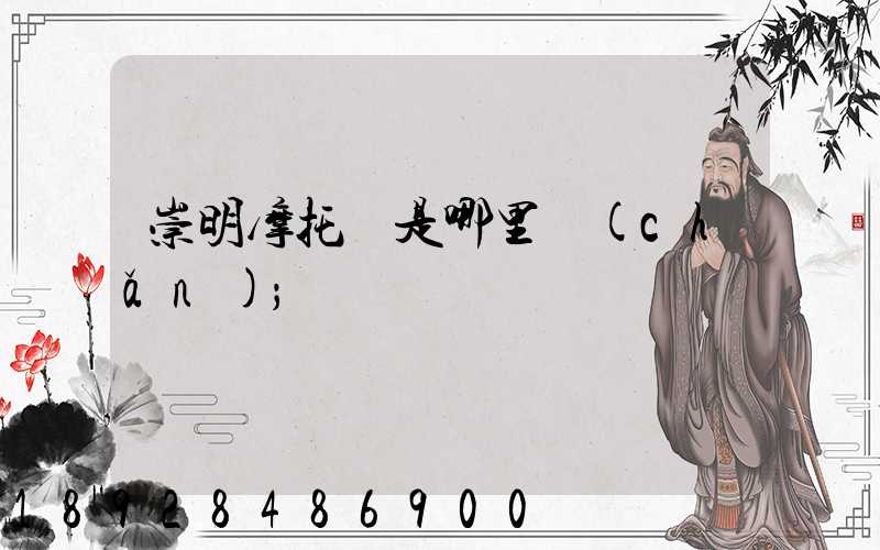 崇明摩托車是哪里產(chǎn)