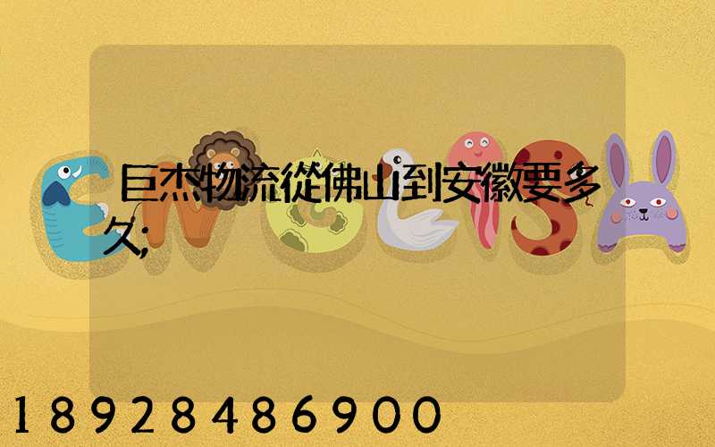 巨杰物流從佛山到安徽要多久