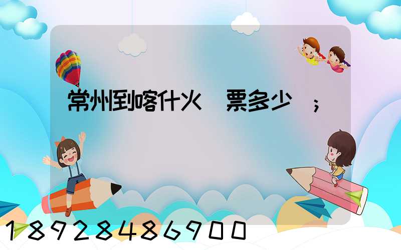 常州到喀什火車票多少錢