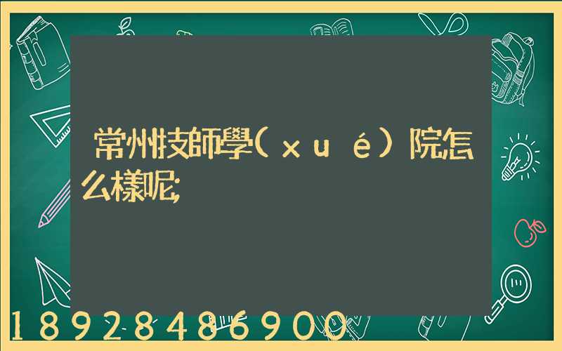 常州技師學(xué)院怎么樣呢