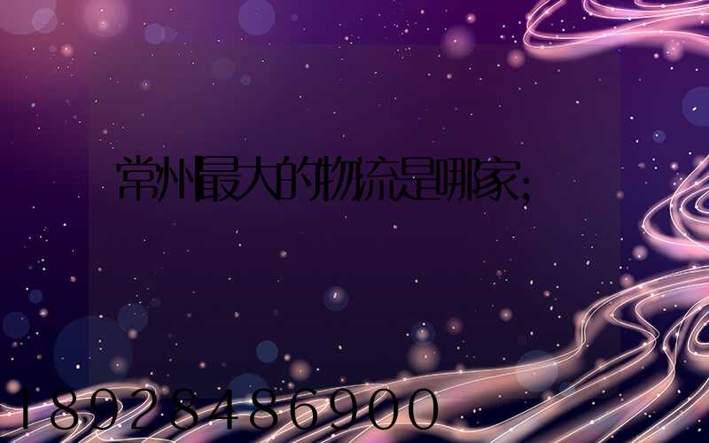 常州最大的物流是哪家