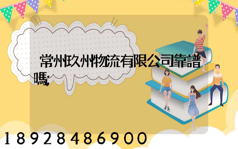 常州玖州物流有限公司靠譜嗎