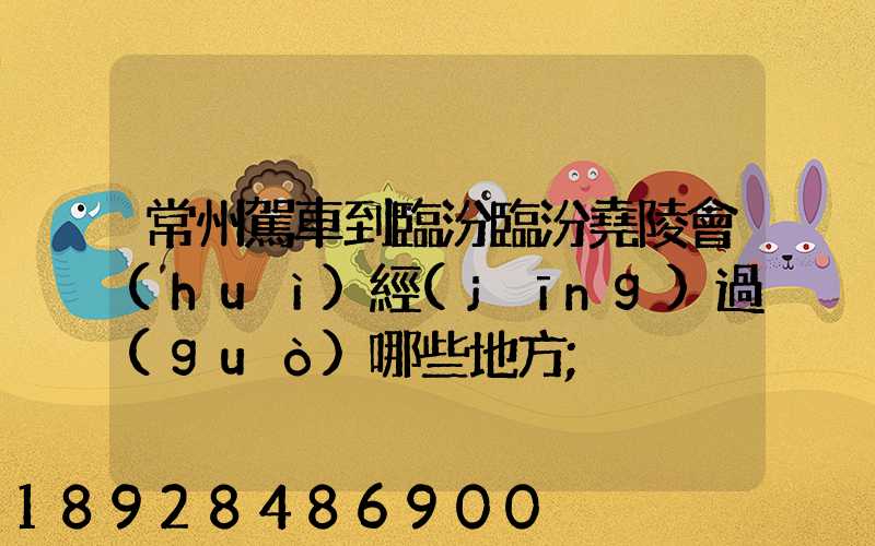 常州駕車到臨汾臨汾堯陵會(huì)經(jīng)過(guò)哪些地方