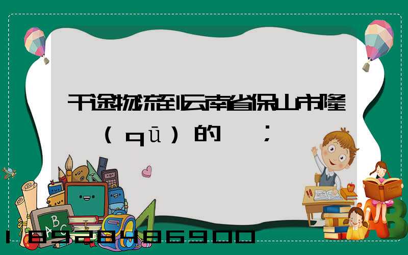 干途物流到云南省保山市隆陽區(qū)的運費