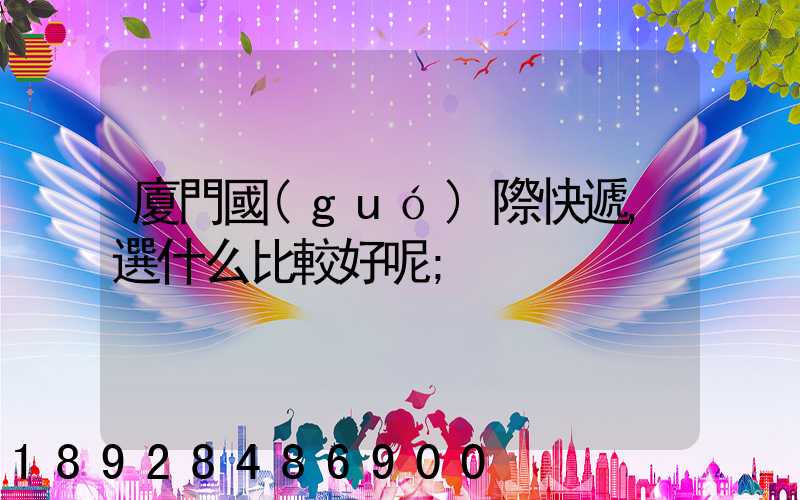 廈門國(guó)際快遞,選什么比較好呢