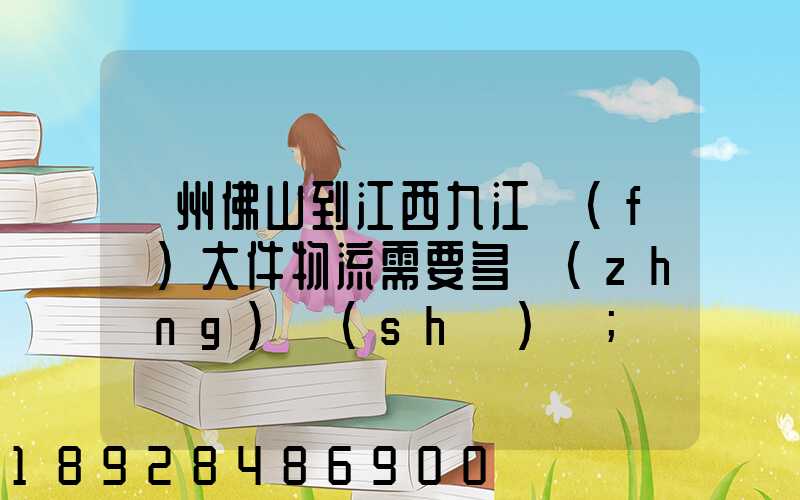 廣州佛山到江西九江發(fā)大件物流需要多長(zhǎng)時(shí)間