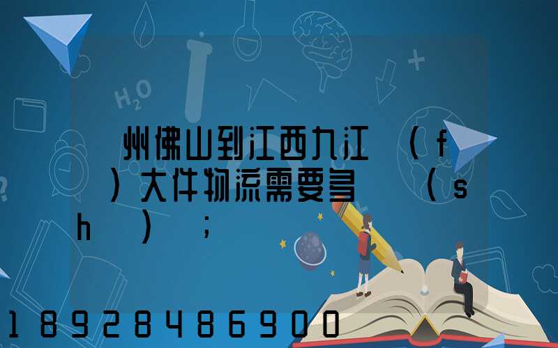 廣州佛山到江西九江發(fā)大件物流需要多長時(shí)間