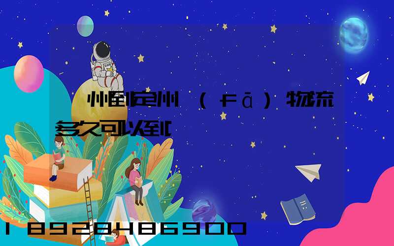 廣州到定州發(fā)物流多久可以到
