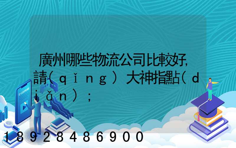 廣州哪些物流公司比較好,請(qǐng)大神指點(diǎn)