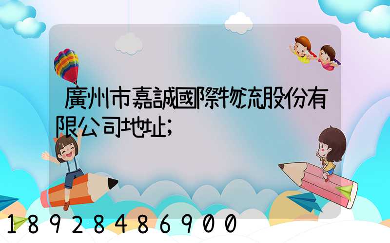 廣州市嘉誠國際物流股份有限公司地址