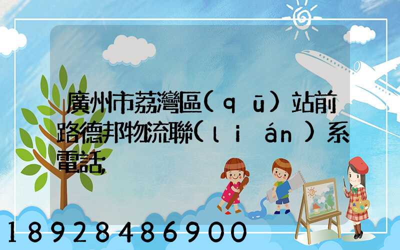 廣州市荔灣區(qū)站前路德邦物流聯(lián)系電話