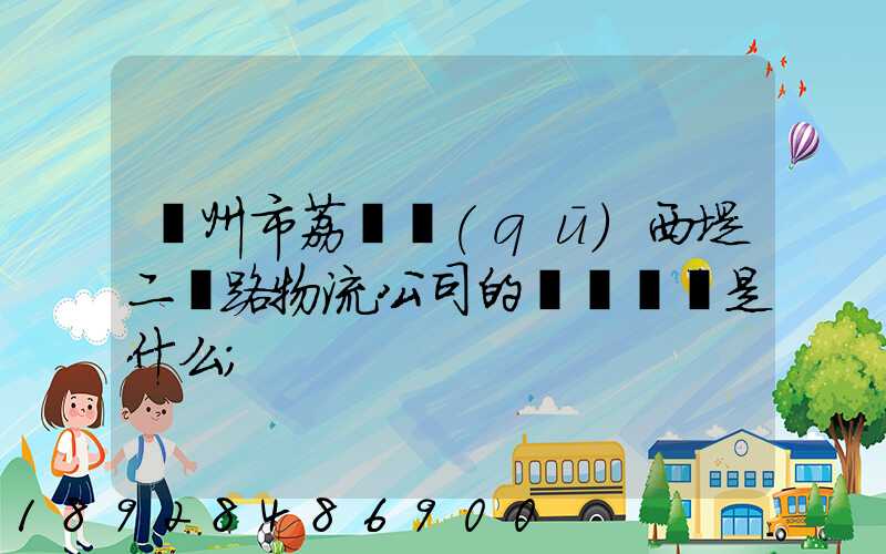 廣州市荔灣區(qū)西堤二馬路物流公司的電話號碼是什么