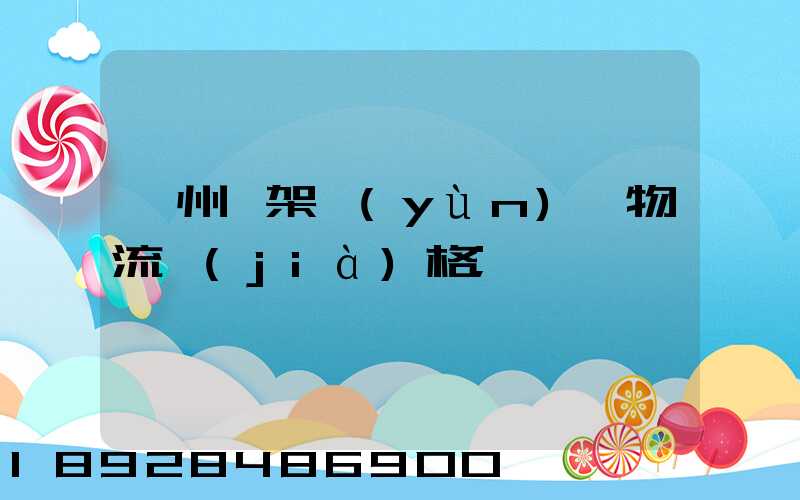 廣州鋼架運(yùn)輸物流價(jià)格