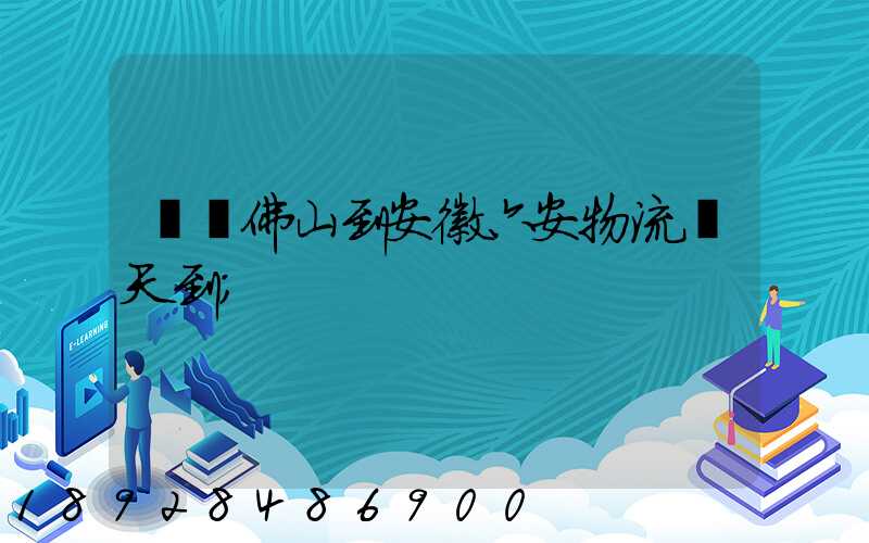 廣東佛山到安徽六安物流幾天到