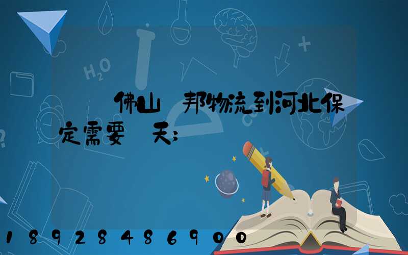 廣東佛山東邦物流到河北保定需要幾天