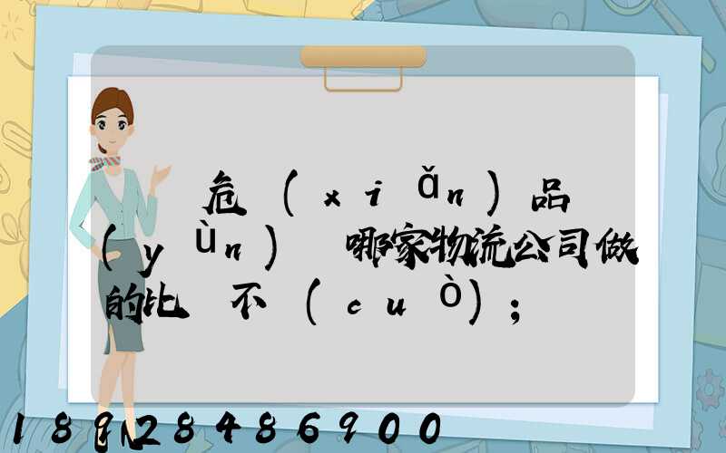 廣東危險(xiǎn)品運(yùn)輸哪家物流公司做的比較不錯(cuò)