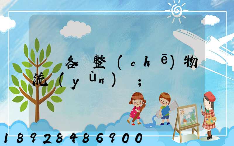 廣東各種整車(chē)物流運(yùn)輸