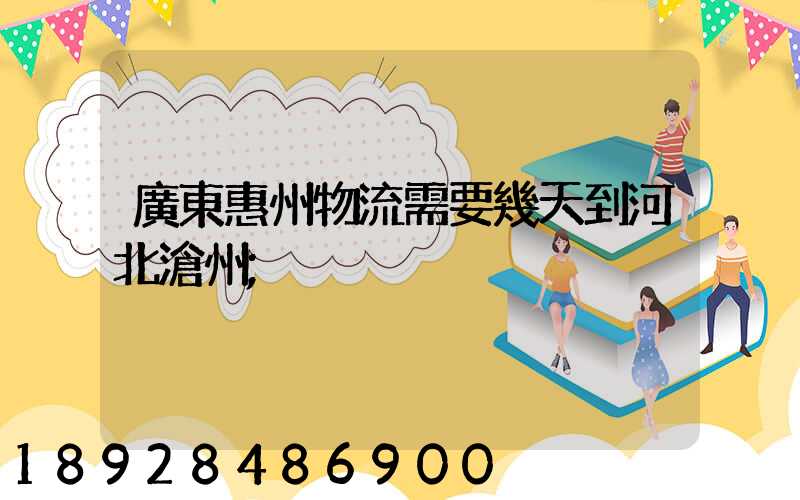 廣東惠州物流需要幾天到河北滄州