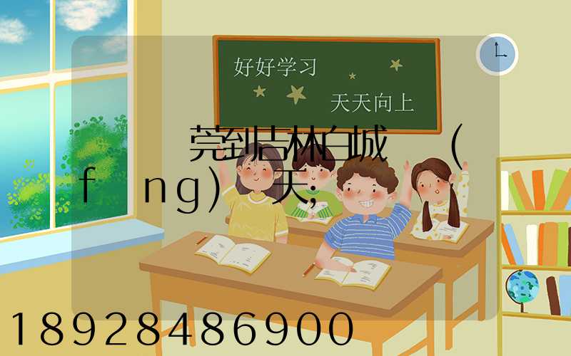 廣東東莞到吉林白城順風(fēng)幾天