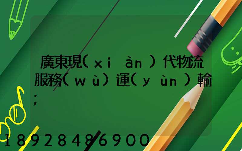 廣東現(xiàn)代物流服務(wù)運(yùn)輸