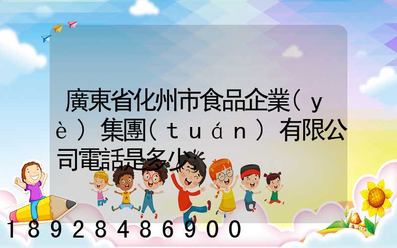 廣東省化州市食品企業(yè)集團(tuán)有限公司電話是多少