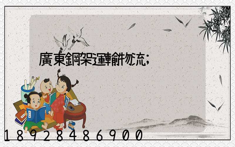 廣東鋼架運輸物流