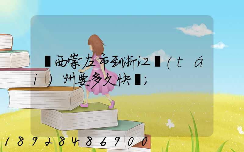 廣西崇左市到浙江臺(tái)州要多久快遞