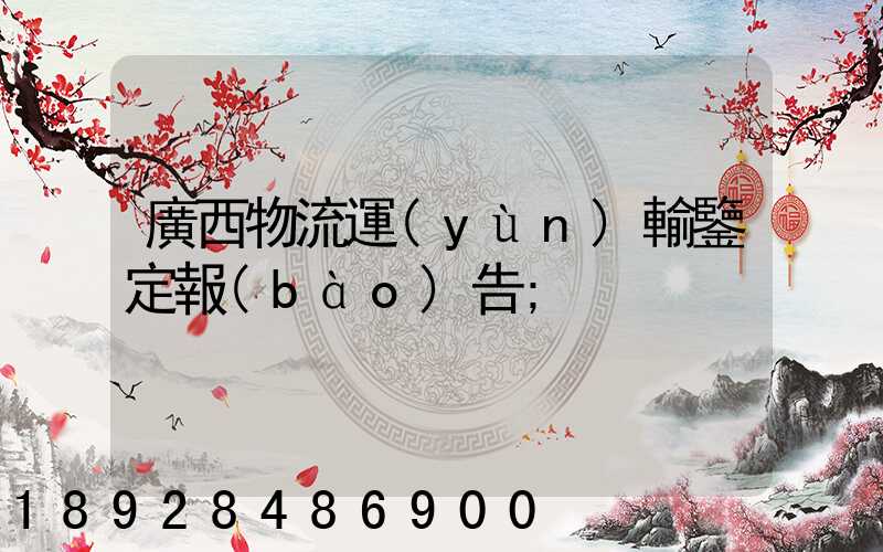 廣西物流運(yùn)輸鑒定報(bào)告
