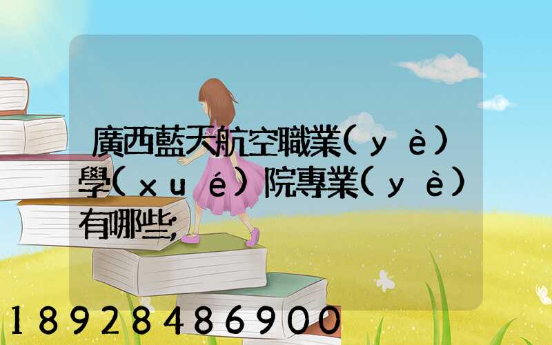 廣西藍天航空職業(yè)學(xué)院專業(yè)有哪些