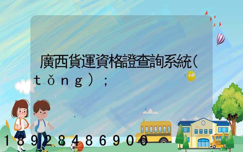 廣西貨運資格證查詢系統(tǒng)