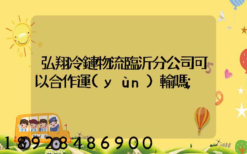 弘翔冷鏈物流臨沂分公司可以合作運(yùn)輸嗎