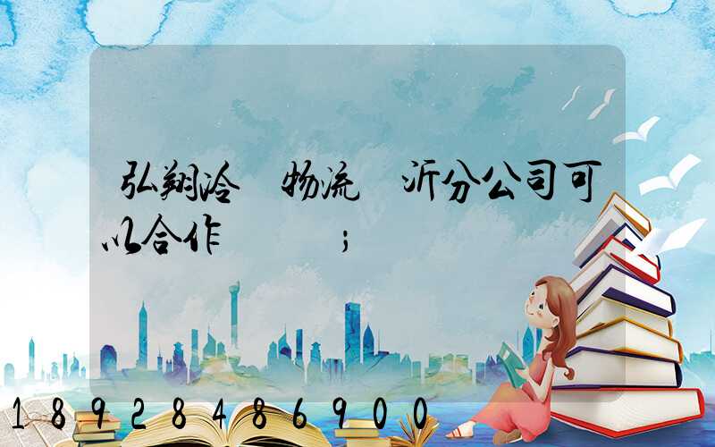 弘翔冷鏈物流臨沂分公司可以合作運輸嗎