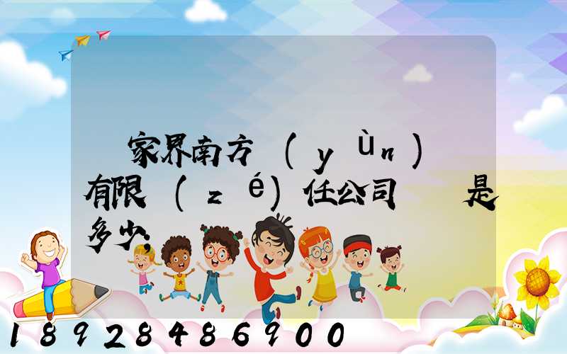 張家界南方運(yùn)輸有限責(zé)任公司電話是多少