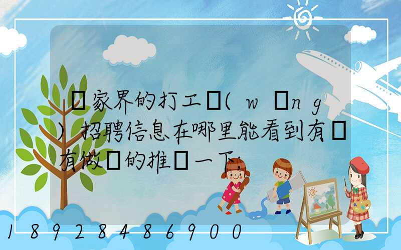 張家界的打工網(wǎng)招聘信息在哪里能看到有沒有做過的推薦一下