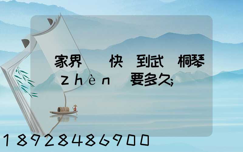張家界韻達快遞到武義桐琴鎮(zhèn)要多久