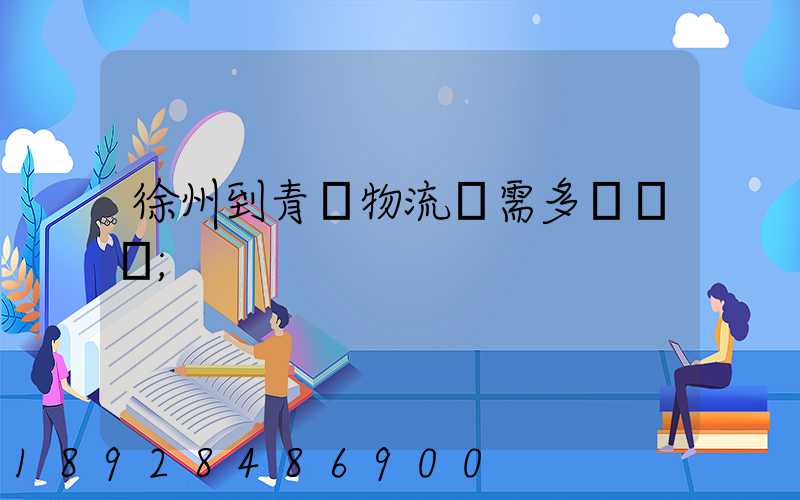 徐州到青島物流車需多長時間