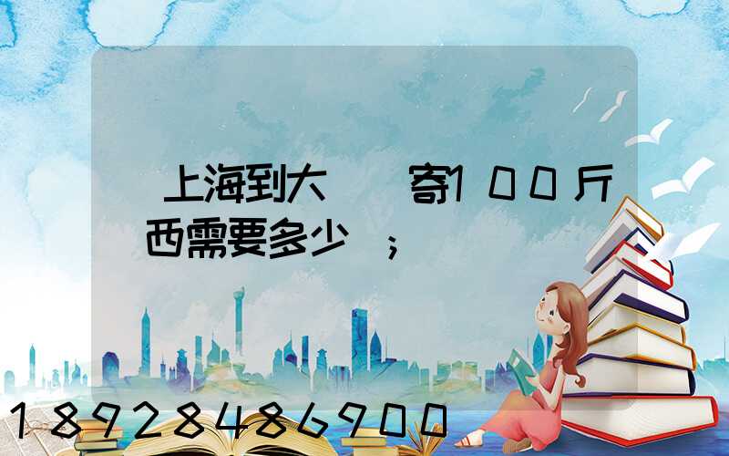 從上海到大連郵寄100斤東西需要多少錢