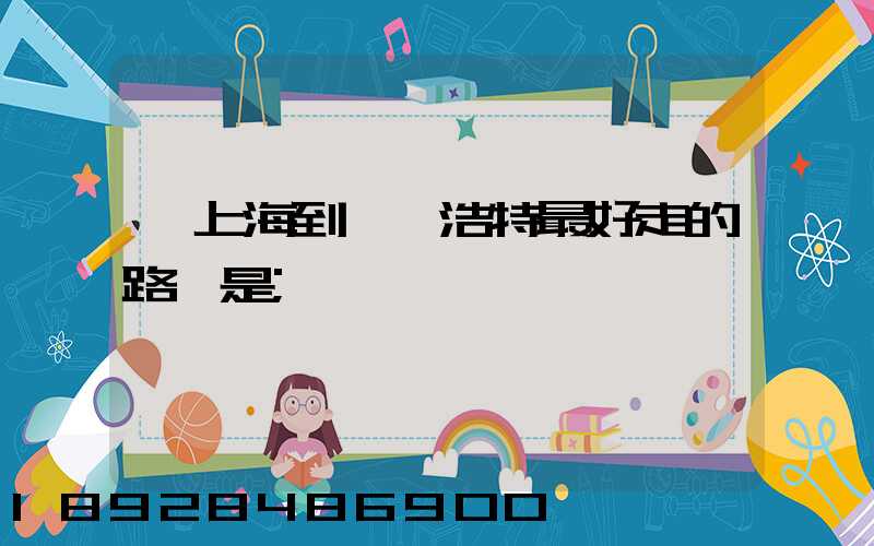 從上海到烏蘭浩特最好走的路線是