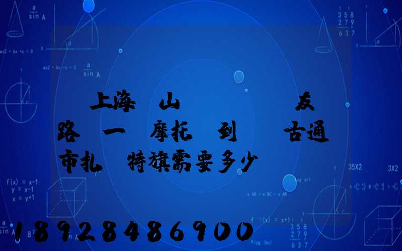從上海寶山區(qū)友誼路運一輛摩托車到內蒙古通遼市扎魯特旗需要多少錢...