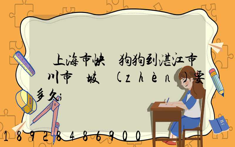 從上海市快遞狗狗到湛江市吳川市黃坡鎮(zhèn)要多久