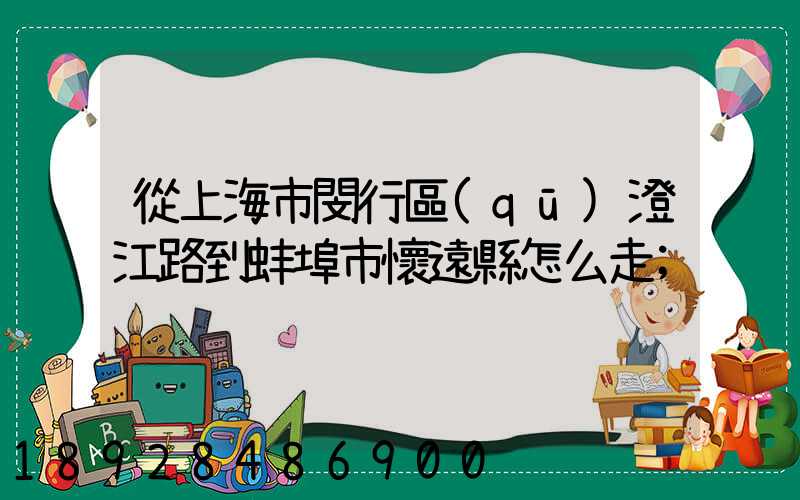 從上海市閔行區(qū)澄江路到蚌埠市懷遠縣怎么走