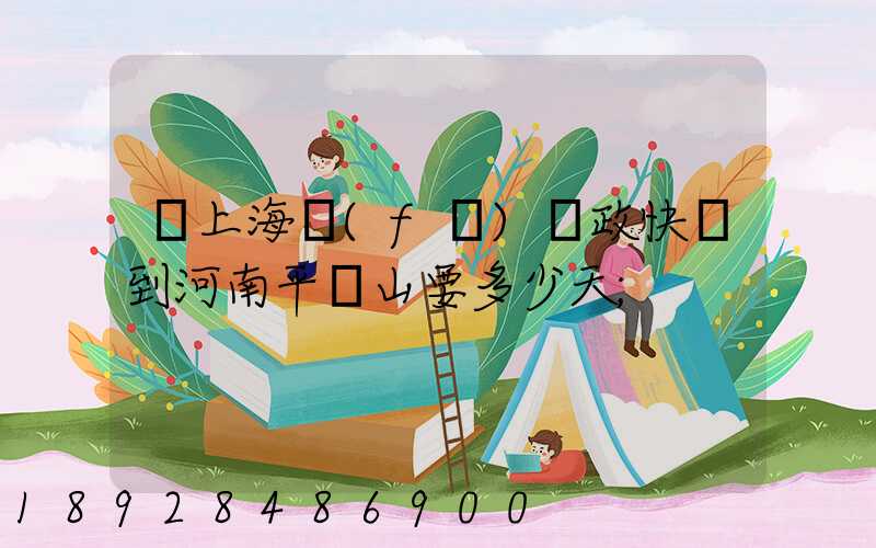 從上海發(fā)郵政快遞到河南平頂山要多少天