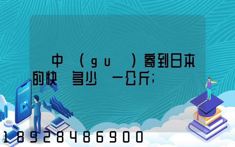 從中國(guó)寄到日本的快遞多少錢一公斤