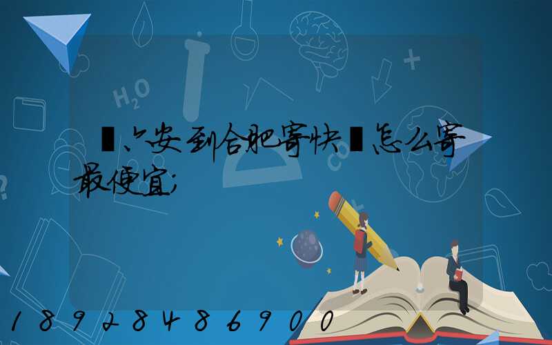 從六安到合肥寄快遞怎么寄最便宜