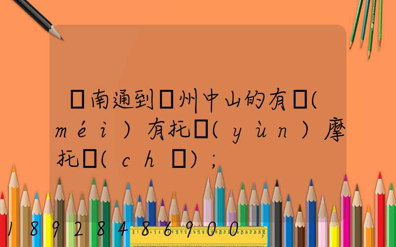 從南通到廣州中山的有沒(méi)有托運(yùn)摩托車(chē)