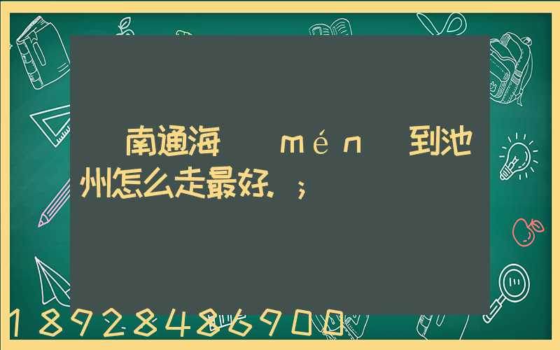 從南通海門(mén)到池州怎么走最好.