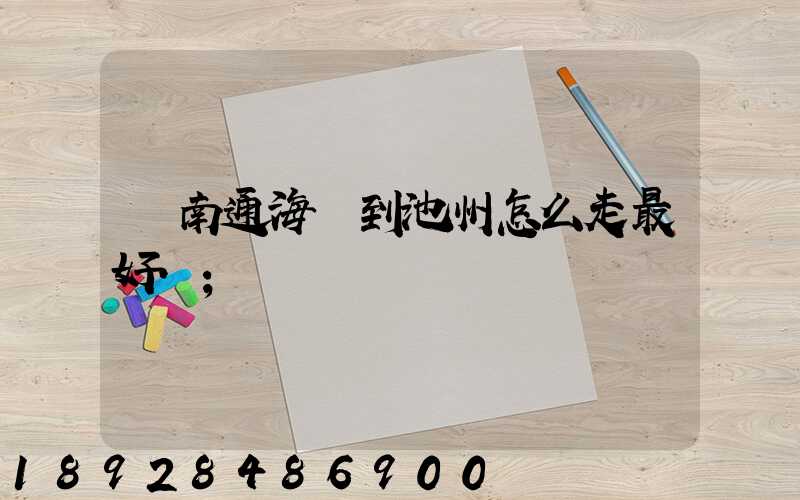 從南通海門到池州怎么走最好.
