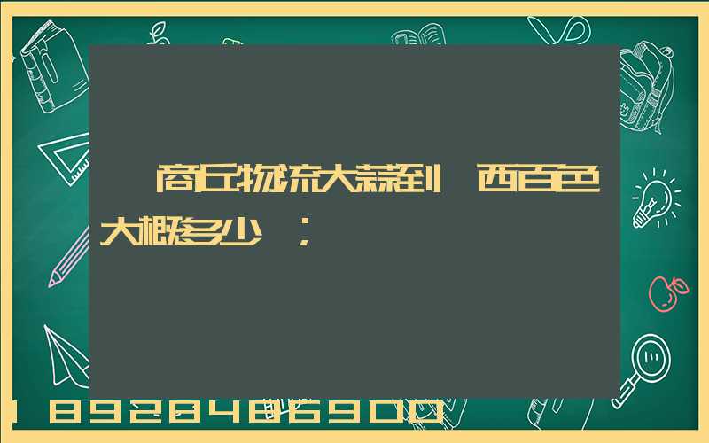 從商丘物流大蒜到廣西百色大概多少錢