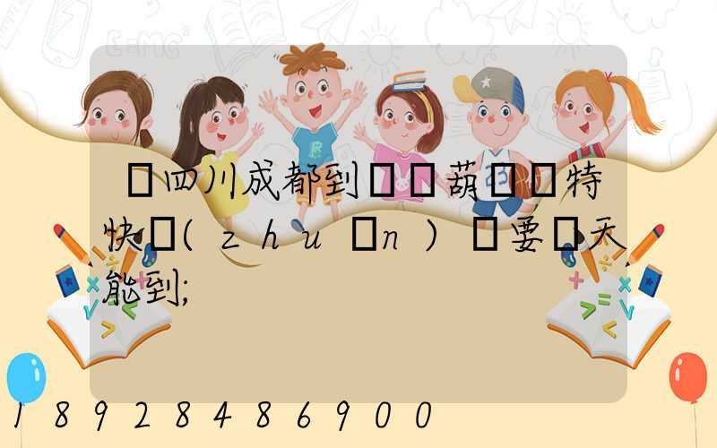 從四川成都到遼寧葫蘆島特快專(zhuān)遞要幾天能到